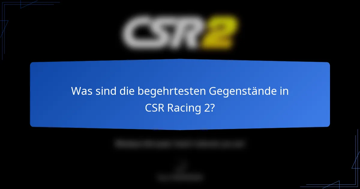 Was sind die begehrtesten Gegenstände in CSR Racing 2?