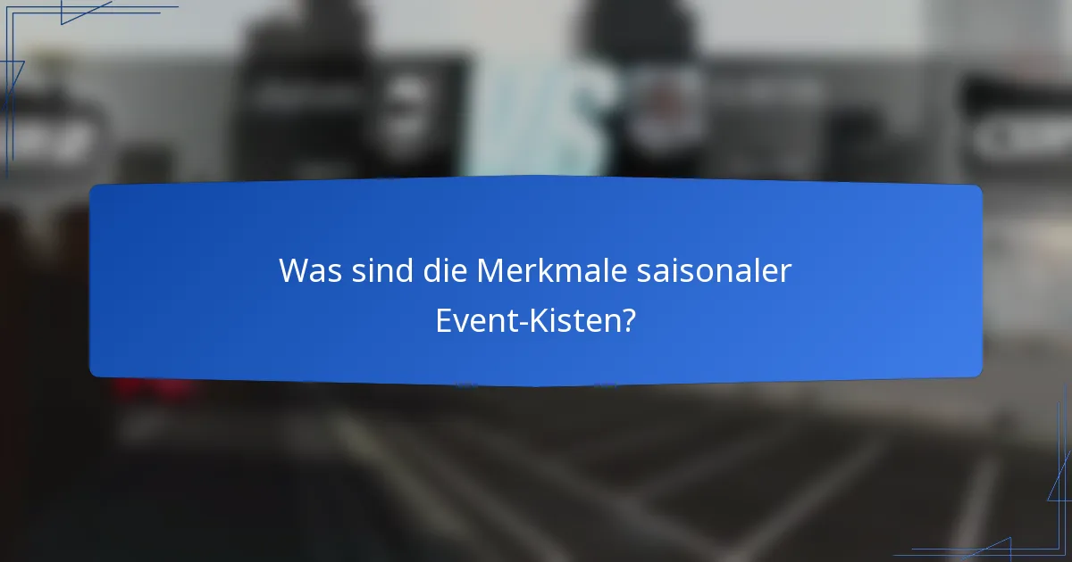 Was sind die Merkmale saisonaler Event-Kisten?