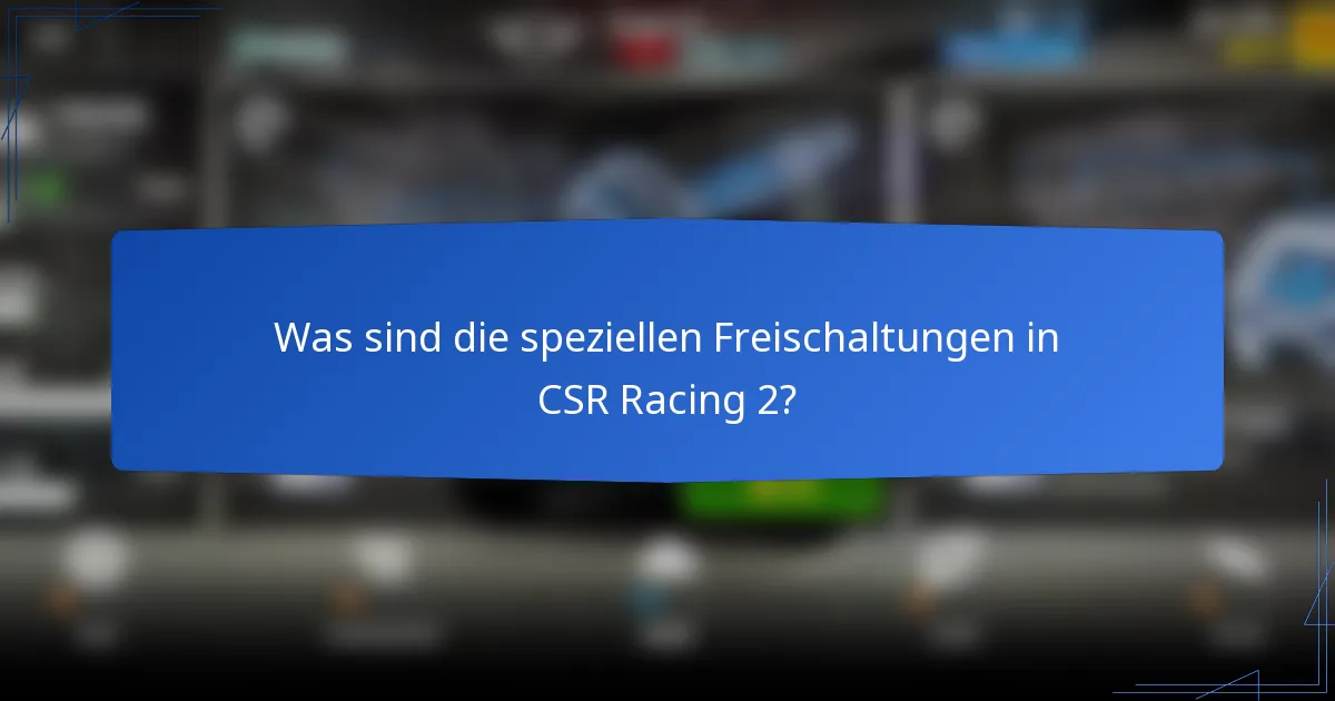 Was sind die speziellen Freischaltungen in CSR Racing 2?