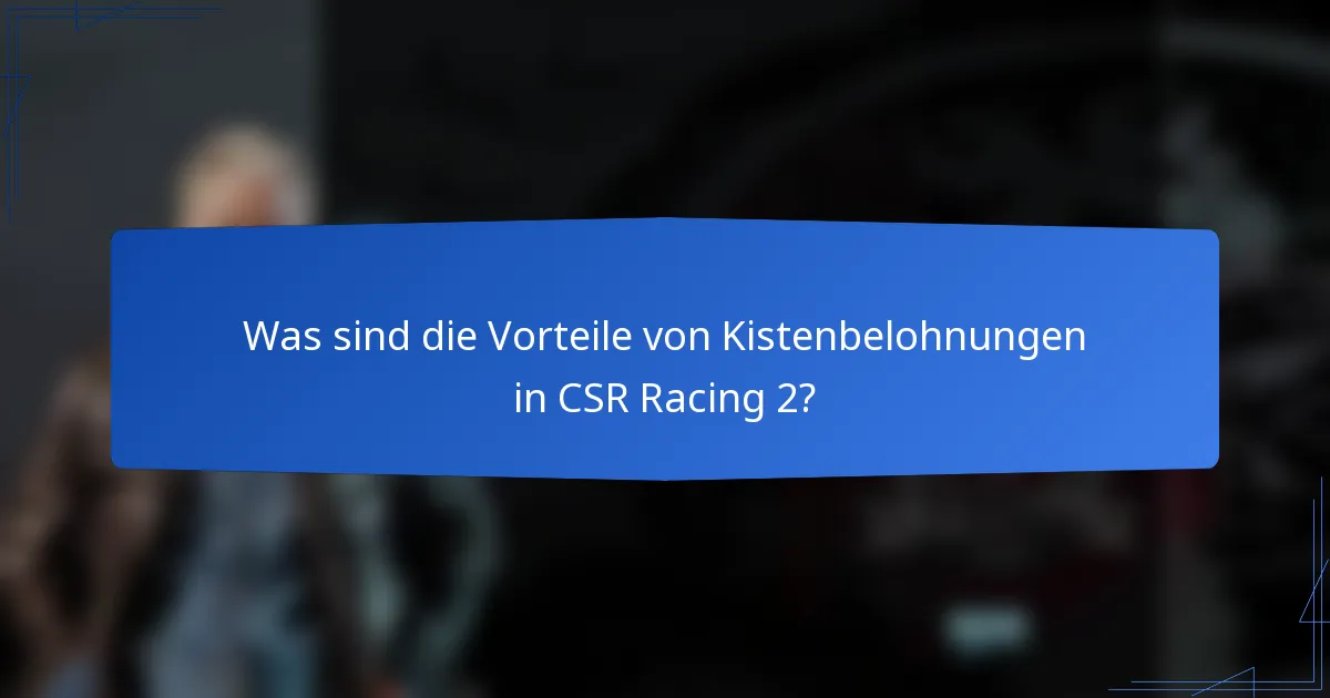 Was sind die Vorteile von Kistenbelohnungen in CSR Racing 2?