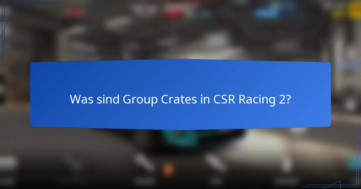 Was sind Group Crates in CSR Racing 2?