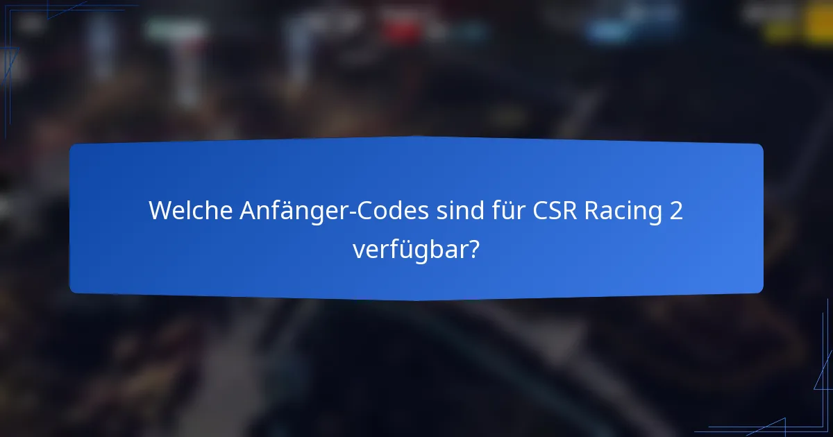 Welche Anfänger-Codes sind für CSR Racing 2 verfügbar?