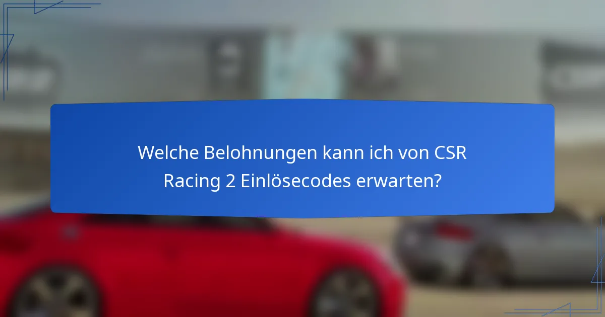 Welche Belohnungen kann ich von CSR Racing 2 Einlösecodes erwarten?