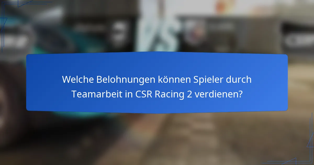 Welche Belohnungen können Spieler durch Teamarbeit in CSR Racing 2 verdienen?