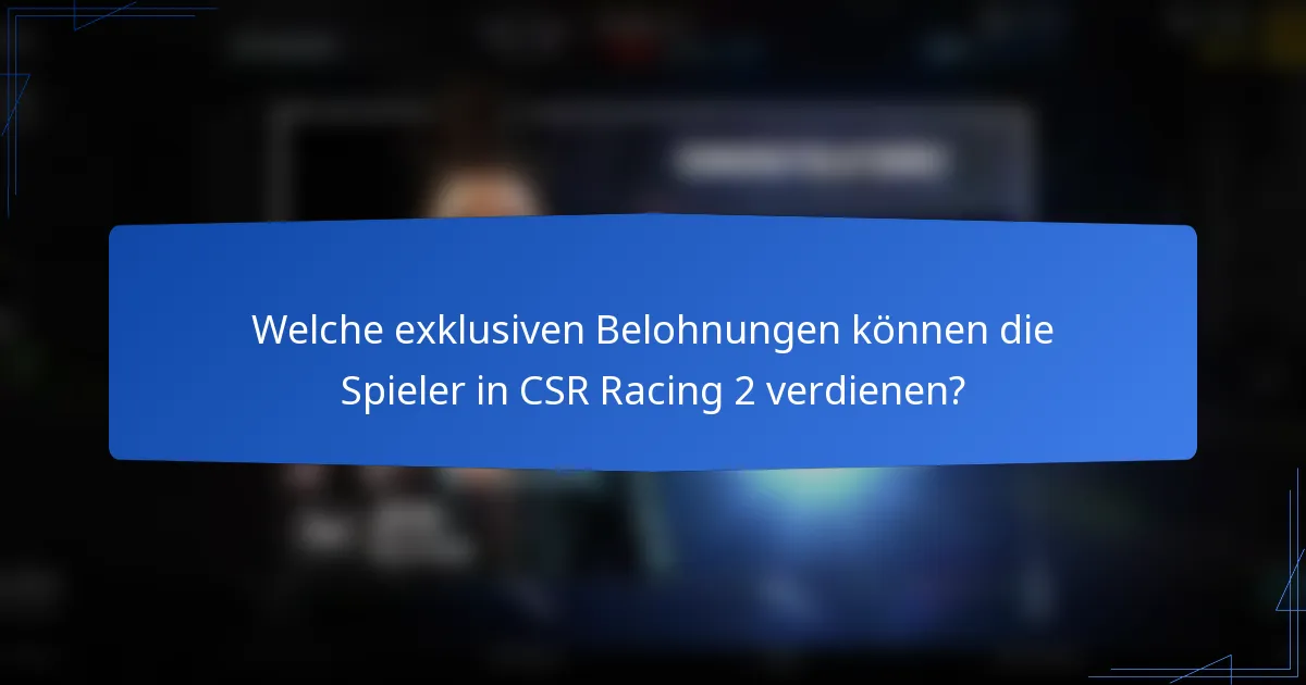 Welche exklusiven Belohnungen können die Spieler in CSR Racing 2 verdienen?