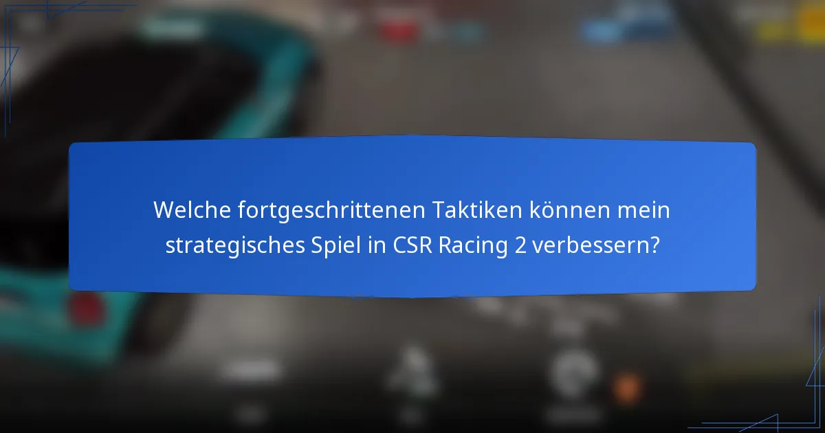 Welche fortgeschrittenen Taktiken können mein strategisches Spiel in CSR Racing 2 verbessern?