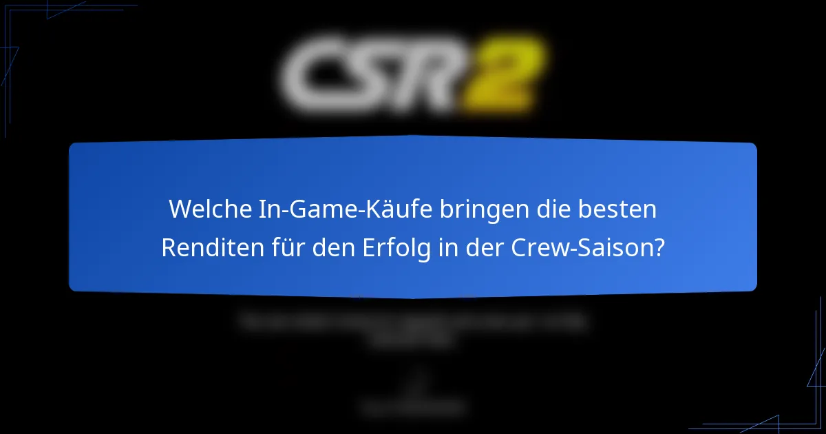 Welche In-Game-Käufe bringen die besten Renditen für den Erfolg in der Crew-Saison?