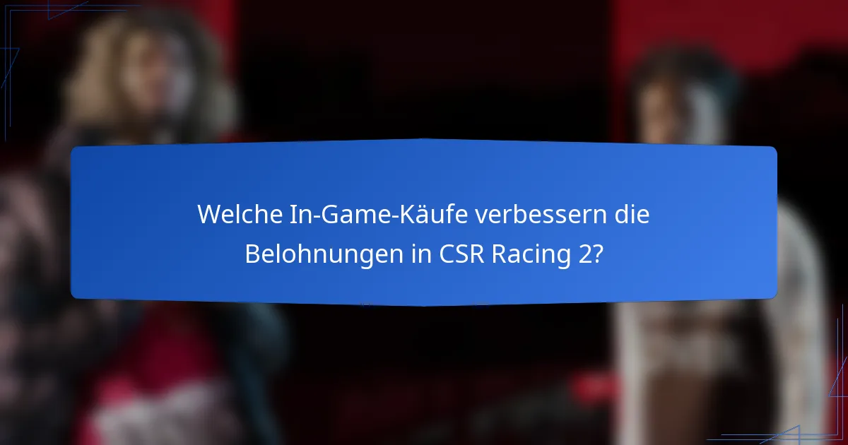 Welche In-Game-Käufe verbessern die Belohnungen in CSR Racing 2?