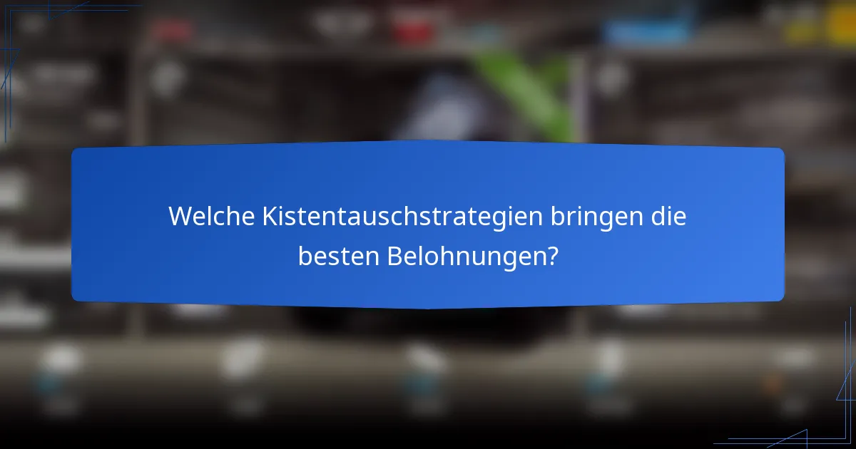 Welche Kistentauschstrategien bringen die besten Belohnungen?