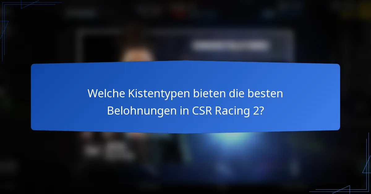 Welche Kistentypen bieten die besten Belohnungen in CSR Racing 2?
