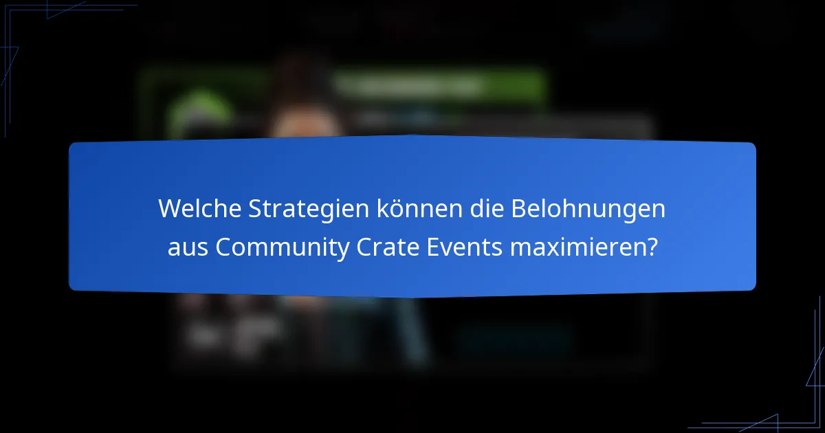 Welche Strategien können die Belohnungen aus Community Crate Events maximieren?