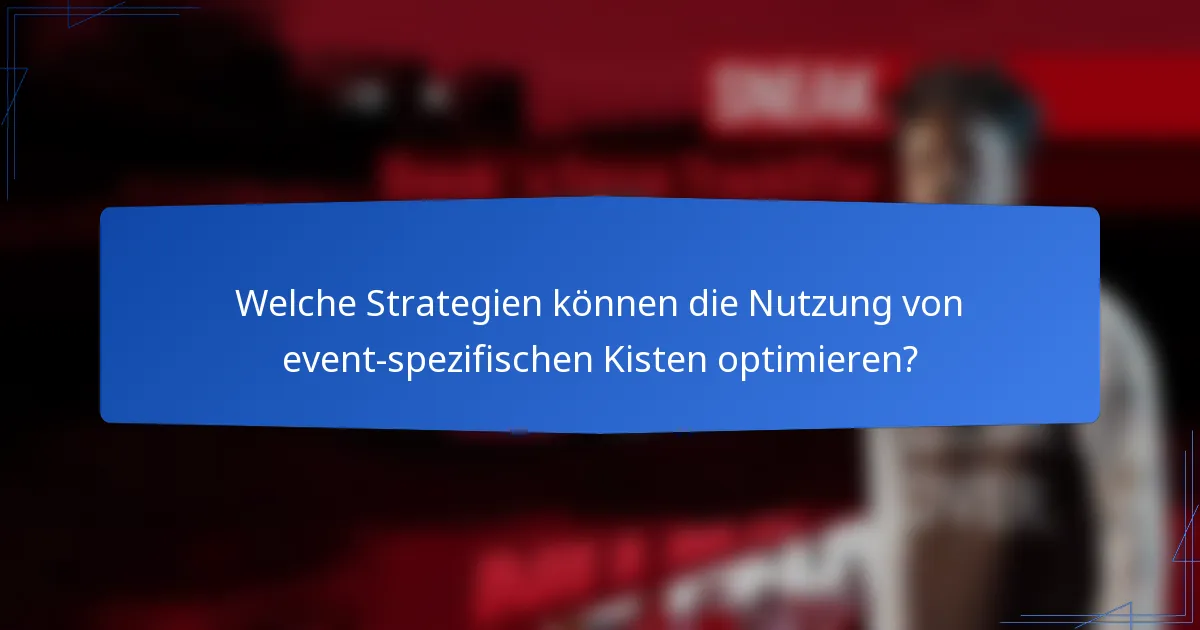 Welche Strategien können die Nutzung von event-spezifischen Kisten optimieren?