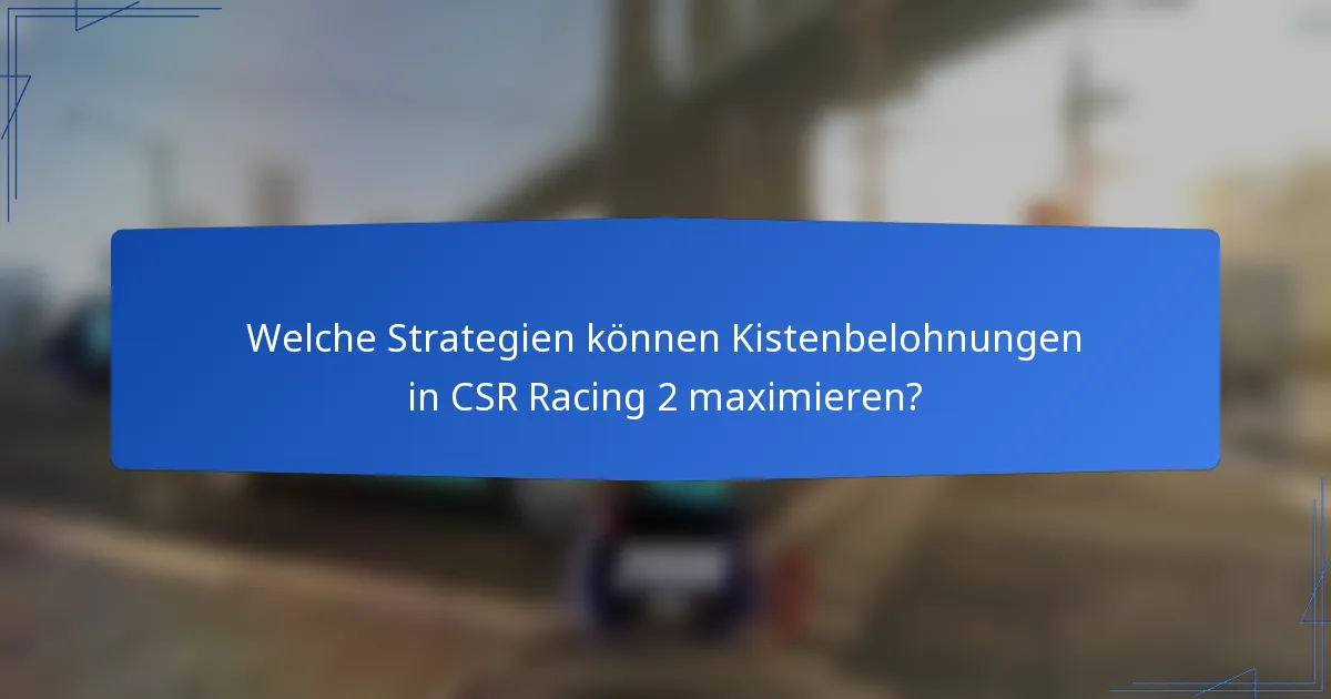 Welche Strategien können Kistenbelohnungen in CSR Racing 2 maximieren?