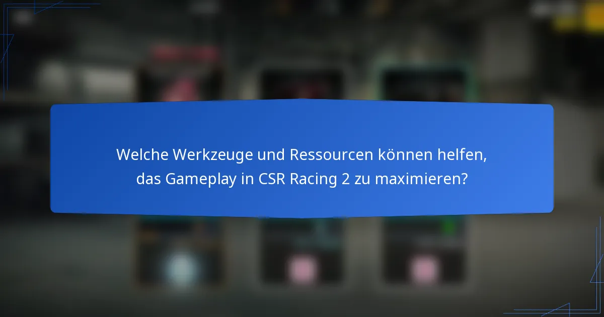 Welche Werkzeuge und Ressourcen können helfen, das Gameplay in CSR Racing 2 zu maximieren?