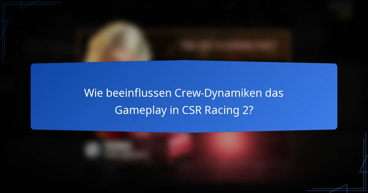 Wie beeinflussen Crew-Dynamiken das Gameplay in CSR Racing 2?
