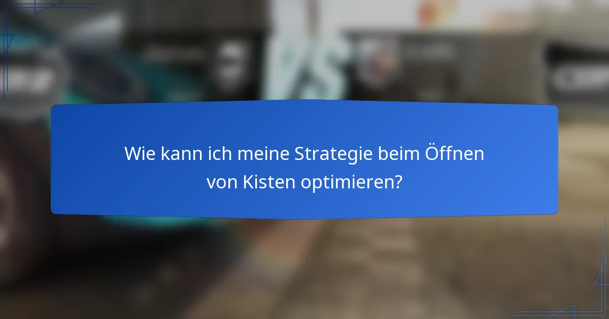 Wie kann ich meine Strategie beim Öffnen von Kisten optimieren?