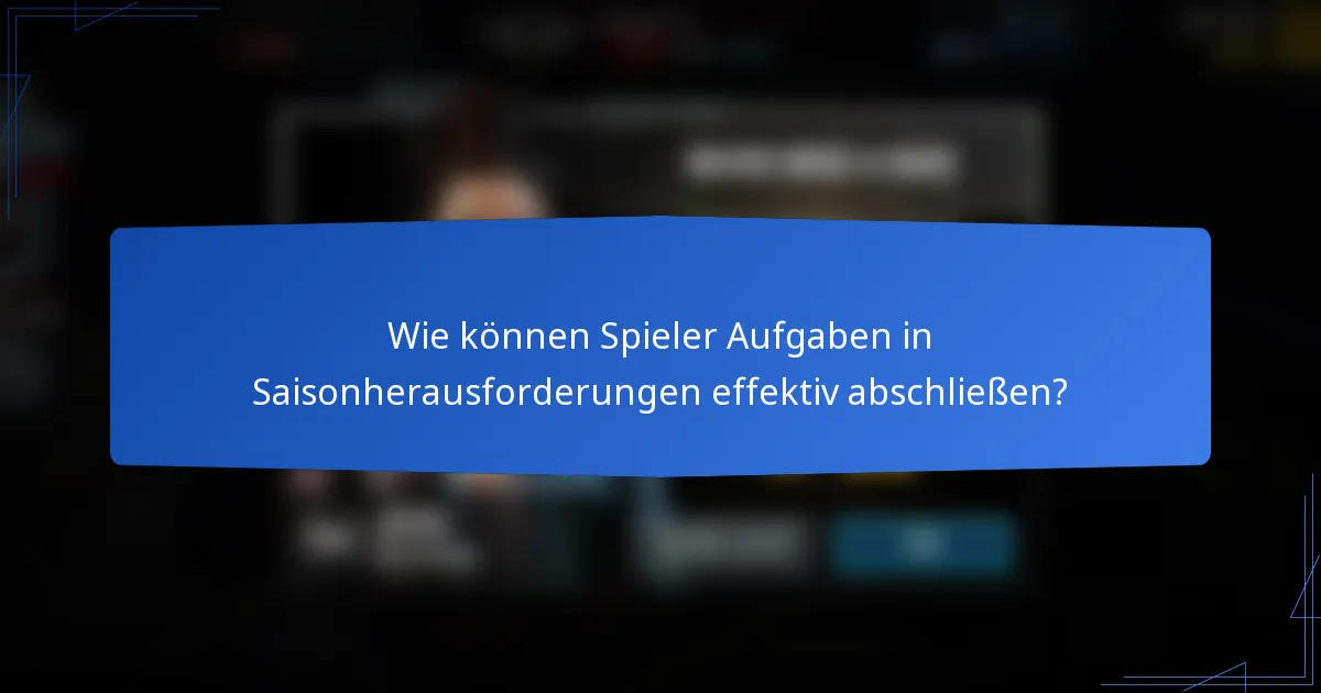 Wie können Spieler Aufgaben in Saisonherausforderungen effektiv abschließen?