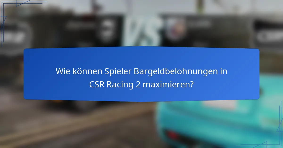 Wie können Spieler Bargeldbelohnungen in CSR Racing 2 maximieren?