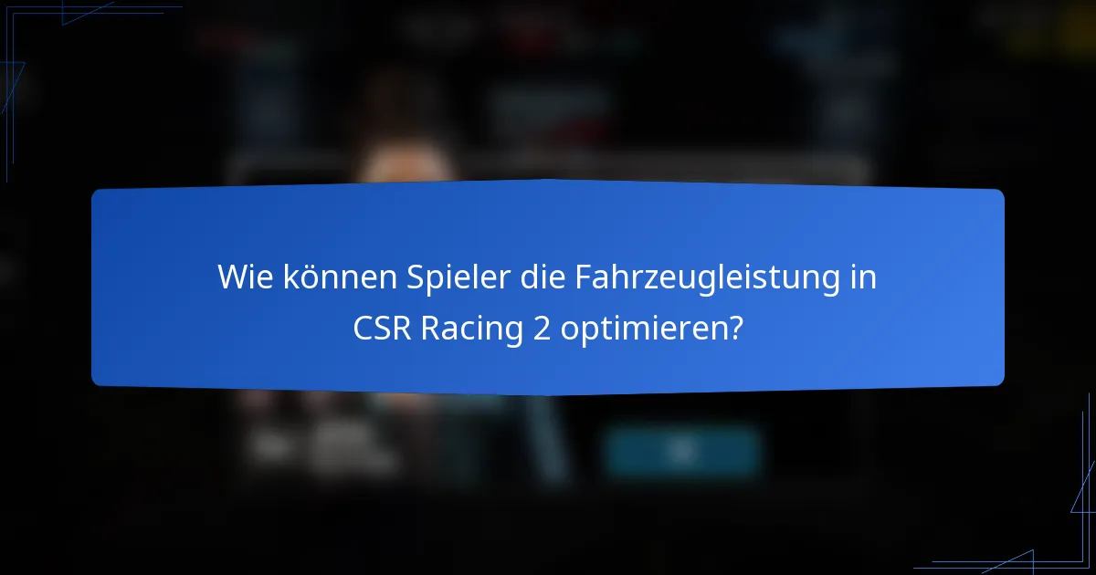 Wie können Spieler die Fahrzeugleistung in CSR Racing 2 optimieren?