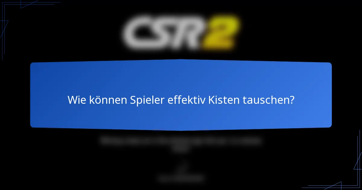 Wie können Spieler effektiv Kisten tauschen?