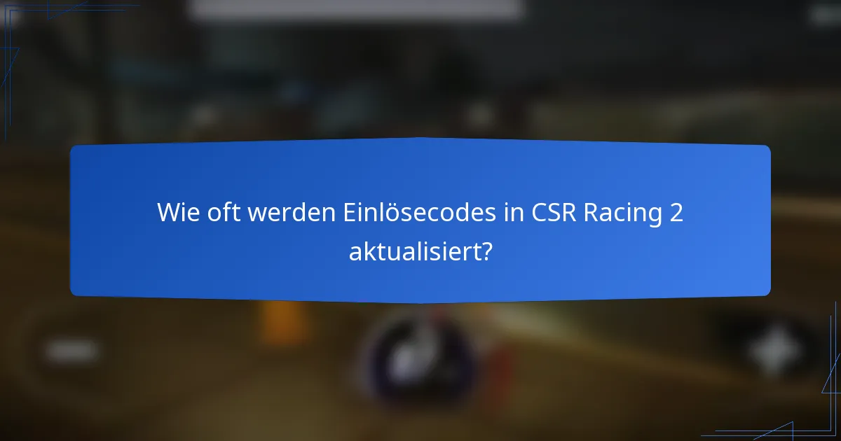 Wie oft werden Einlösecodes in CSR Racing 2 aktualisiert?