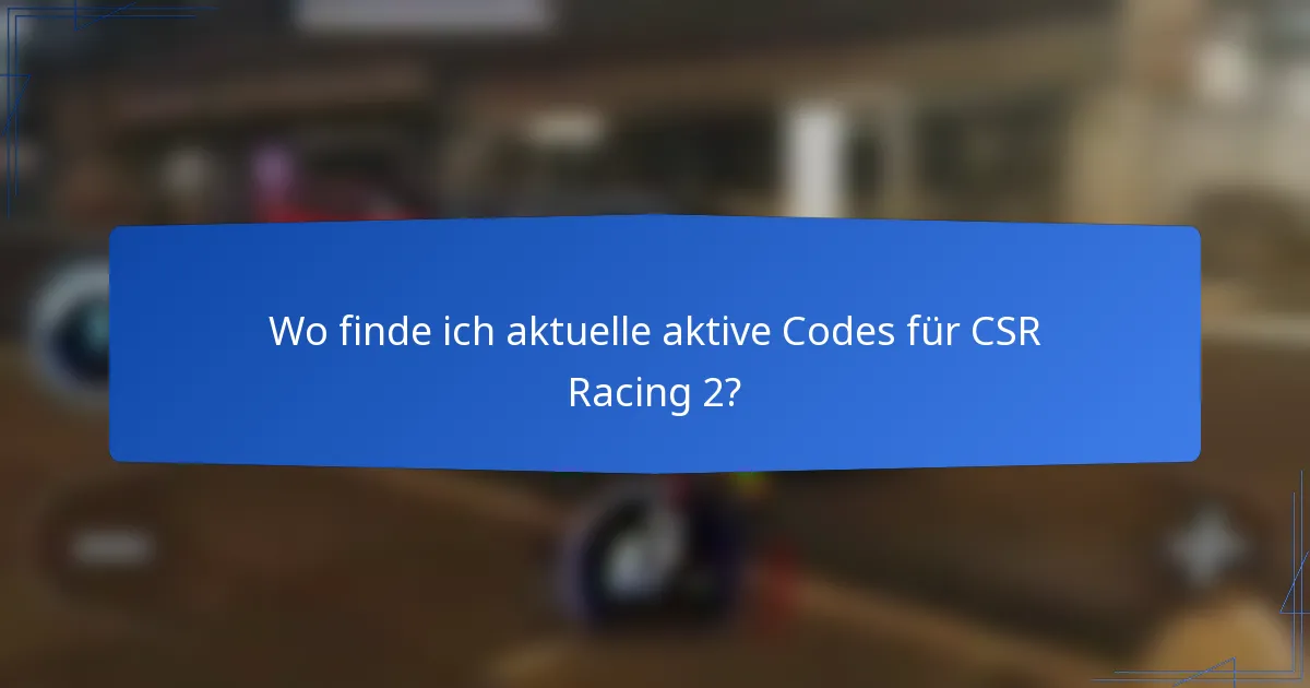 Wo finde ich aktuelle aktive Codes für CSR Racing 2?